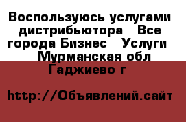 Воспользуюсь услугами дистрибьютора - Все города Бизнес » Услуги   . Мурманская обл.,Гаджиево г.